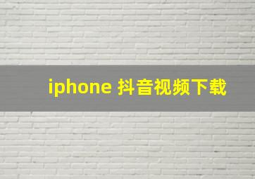 iphone 抖音视频下载